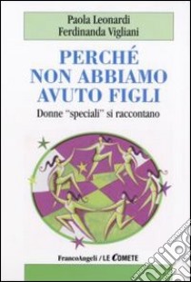 Perché non abbiamo avuto figli. Donne «speciali» si raccontano libro di Leonardi Paola; Vigliani Ferdinanda