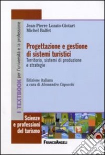 Progettazione e gestione di sistemi turistici. Territorio, sistemi di produzione e strategie libro di Lozato-Giotart Jean-Pierre; Balfet Michel; Capocchi A. (cur.)