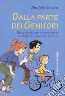 Dalla parte dei genitori. Strumenti per vivere bene il proprio ruolo educativo libro di Novara Daniele