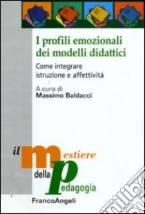 I Profili emozionali dei modelli didattici. Come integrare istruzione e affettività libro di Baldacci M. (cur.)