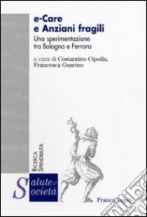 E-care e anziani fragili. Una sperimentazione tra Bologna e Ferrara libro di Cipolla C. (cur.); Guarino F. (cur.)