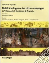 Nobiltà bolognese tra città e campagna. La villa Angelelli Zambeccari di Argelato libro di Marino A. (cur.)