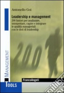 Leadership e management. 200 fattori per analizzare, interpretare, capire e integrare le qualità manageriali con le doti di leadership libro di Goi Antonello