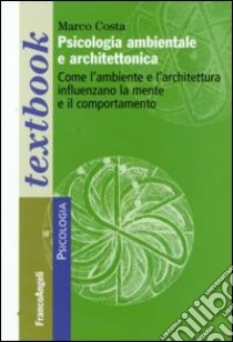 Psicologia ambientale e architettonica. Come l'ambiente e l'architettura influenzano la mente e il comportamento libro di Costa Marco