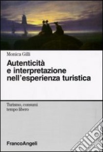 Autenticità e interpretazione nell'esperienza turistica libro di Gilli Monica