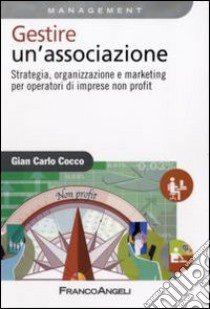 Gestire un'associazione. Strategia, organizzazione e marketing per operatori di imprese non profit libro di Cocco G. Carlo