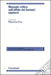 Manuale critico sull'affido dei farmaci oppiacei libro di Fea M. (cur.)