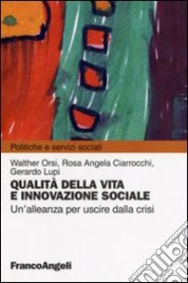 Qualità della vita e innovazione sociale. Un'alleanza per uscire dalla crisi libro di Orsi Walter; Ciarrocchi Rosa Angela; Lupi Gerardo