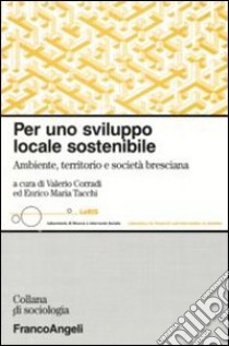 Per uno sviluppo locale sostenibile. Ambiente, territorio e società bresciana libro di Corradi V. (cur.); Tacchi E. M. (cur.)