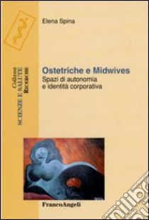 Ostetriche e midwives. Spazi di autonomia e identità corporativa libro di Spina Elena