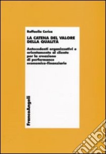 La Catena del valore della qualità. Antecedenti organizzativi e orientamento al cliente per la creazione di performance economico-finanziarie libro di Cerica Raffaella