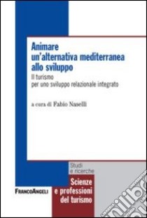 Animare un'alternativa mediterranea allo sviluppo. Il turismo per uno sviluppo relazionale integrato libro di Naselli F. (cur.)