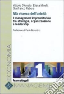 Alla ricerca dell'unicità. Il management imprenditoriale tra strategia, organizzazione e leadership libro di D'Amato Vittorio; Minelli Eliana; Rebora Gianfranco