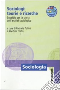 Sociologi: teorie e ricerche. Sussidio per la storia dell'analisi sociologica. Con aggiornamento online libro di Pollini G. (cur.); Pretto A. (cur.)