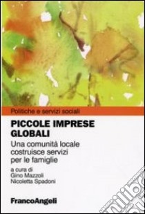 Piccole imprese globali. Una comunità locale costruisce servizi per le famiglie libro di Mazzoli G. (cur.); Spadoni N. (cur.)