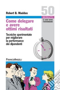 Come delegare e avere ottimi risultati. Tecniche sperimentate per migliorare la performance dei dipendenti libro di Maddux Robert B.