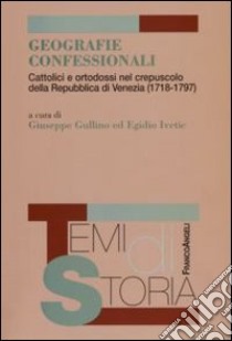 Geografie confessionali. Cattolici e ortodossi nel crepuscolo della Repubblica di Venezia (1718-1797) libro di Gullino G. (cur.); Ivetíc E. (cur.)