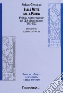 Sulle vette della patria. Politica, guerra e nazione nel Club Alpino Italiano (1863-1922) libro di Morosini Stefano