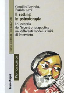 Il Setting in psicoterapia. Lo scenario dell'incontro terapeutico nei differenti modelli clinici di intervento libro di Loriedo Camillo; Acri Farida