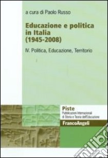 Educazione e politica in Italia (1945-2008). Vol. 4: Politica, educazione, territorio libro di Russo P. (cur.)