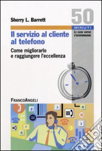 Il Servizio al cliente al telefono. Come migliorarlo e raggiungere l'eccellenza libro di Barrett Sherry L.