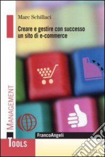 Creare e gestire con successo un sito di e-commerce libro di Schillaci Marc