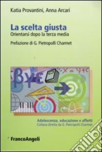 La scelta giusta. Orientarsi dopo la terza media libro di Provantini Katia; Arcari Anna