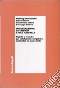 Cogenerazione distribuita a gas naturale. Modelli e tecniche per valutazioni energetiche, ambientali ed economiche libro