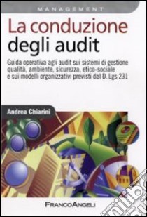 La Conduzione degli audit. Guida operativa agli audit sui sistemi di gestione qualità, ambiente, sicurezza ed etico-sociale e sui modelli organizzativi... libro di Chiarini Andrea