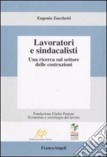 Lavoratori e sindacalisti. Una ricerca sul settore delle costruzioni libro di Zucchetti Eugenio