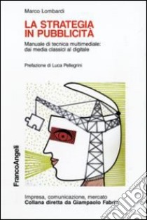 La Strategia in pubblicità. Manuale di tecnica multimediale: dai media classici al digitale libro di Lombardi Marco