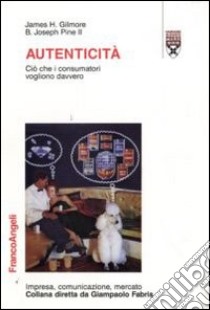 Autenticità. Ciò che i consumatori vogliono davvero libro di Gilmore James H.; Pine Joseph B.