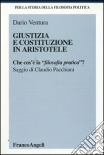 Giustizia e Costituzione in Aristotele. Che cos'è la «filosofia pratica»? libro di Ventura Dario