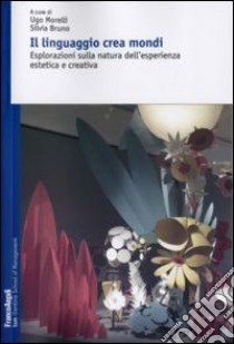 Il linguaggio crea mondi. Esplorazioni sulla natura dell'esperienza estetica e creativa libro di Morelli U. (cur.); Bruno S. (cur.)