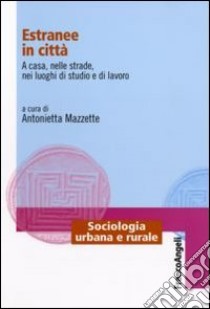 Estranee in città. A casa, nelle strade, nei luoghi di studio e di lavoro libro di Mazzette A. (cur.)