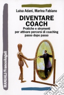 Diventare coach. Pratiche e strumenti per attivare percorsi di coaching passo dopo passo libro di Adani Luisa; Fabiano Marina