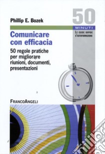 Comunicare con efficacia. 50 regole pratiche per migliorare riunioni, documenti, presentazioni libro di Bozek Phillip E.