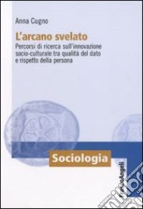 L'Arcano svelato. Percorsi di ricerca sull'innovazione socio-culturale tra qualità del dato e rispetto della persona libro di Cugno Anna