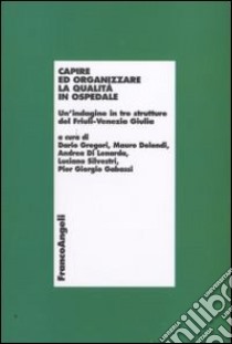 Capire ed organizzare la qualità in ospedale. Un'indagine in tre strutture del Friuli-Venezia Giulia libro