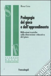 Pedagogia del gioco e dell'apprendimento. Riflessioni teoriche sulla dimensione educativa del gioco libro di Cera Rosa