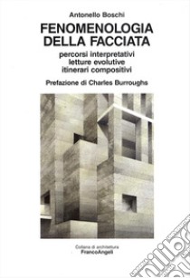 Fenomenologia della facciata. Percorsi interpretativi, letture evolutive, itinerari compositivi libro di Boschi Antonello