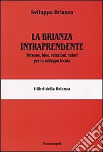 La Brianza intraprendente. Persone, idee, relazioni, valori per lo sviluppo locale libro di Sviluppo Brianza (cur.)