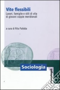 Vite flessibili. Lavori, famiglie e stili di vita di giovani coppie meridionali libro di Palidda R. (cur.)