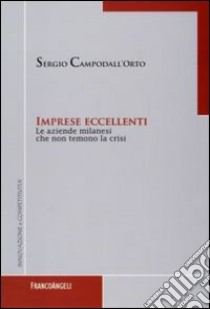 Imprese eccellenti. Le aziende milanesi che non temono la crisi libro di Campodall'Orto Sergio