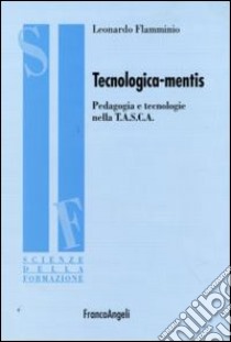 Tecnologica-mentis. Pedagogia e tecnologie nella T.A.S.C.A. libro di Flamminio Leonardo