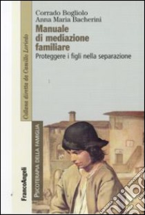 Manuale di mediazione familiare. Proteggere i figli nella separazione libro di Bogliolo Corrado; Bacherini Anna M.