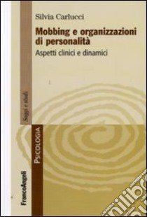 Mobbing e organizzazioni di personalità. Aspetti clinici e dinamici libro di Carlucci Silvia