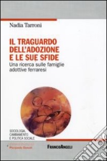 Il traguardo dell'adozione e le sue sfide. Una ricerca sulle famiglie adottive ferraresi libro di Tarroni Nadia