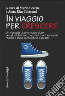 In viaggio per crescere. Un manuale di auto-mutuo aiuto per gli adolescenti: per potenziare le proprie risorse e stare bene con sé e con gli altri libro di Becciu M. (cur.); Colasanti A. R. (cur.)