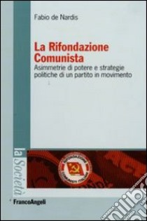 La Rifondazione comunista. Asimmetrie di potere e strategie politiche di un partito in movimento libro di De Nardis Fabio